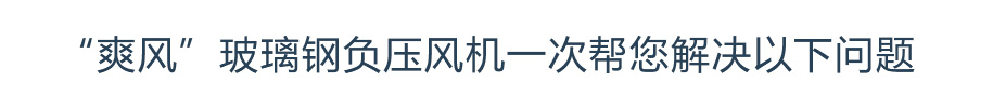 “爽风”玻璃钢负压风机一次帮您解决以下问题